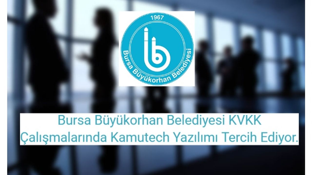 Bursa Büyükorhan Belediyesi KVKK Çalışmalarında Kamutech Yazılımı Tercih Ediyor.