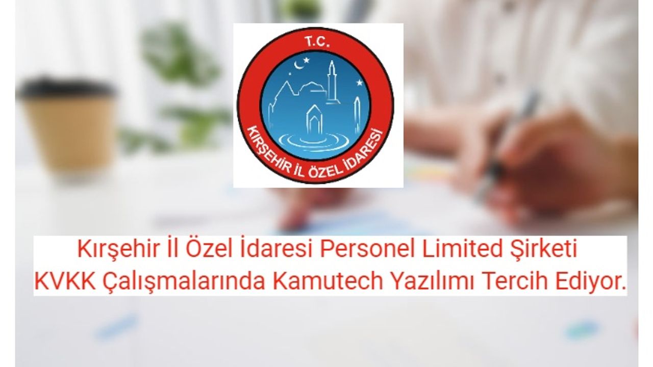 Kırşehir İl Özel İdaresi Personel Limited Şirketi KVKK Çalışmalarında Kamutech Yazılımı Tercih Ediyor.