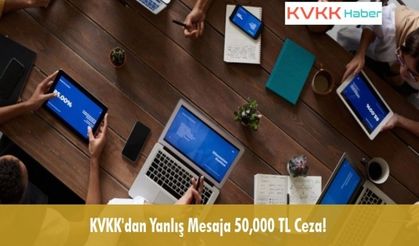 KVKK'dan Yanlış Mesaja 50,000 TL Ceza!