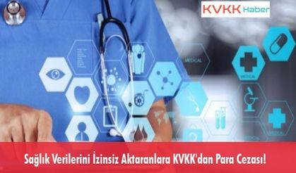 Sağlık Verilerini İzinsiz Aktaranlara KVKK'dan Para Cezası!