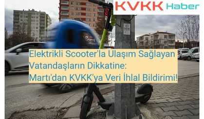 Elektrikli Scooter'la Ulaşım Sağlayan Vatandaşların Dikkatine:  Martı'dan KVKK'ya Veri İhlal Bildirimi!