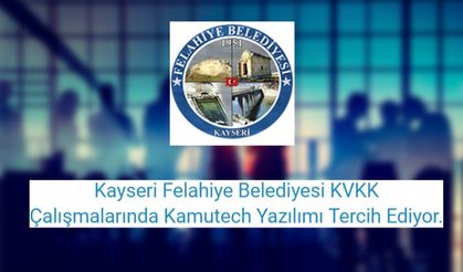 Kayseri Felahiye Belediyesi KVKK Çalışmalarında Kamutech Yazılımı Tercih Ediyor.