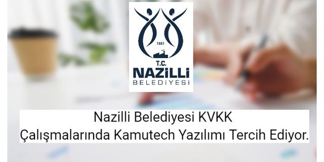 Nazilli Belediyesi KVKK Çalışmalarında Kamutech Yazılımı Tercih Ediyor.
