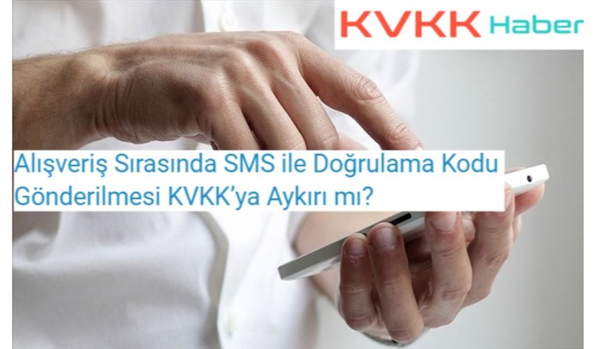 Alışveriş Sırasında SMS ile Doğrulama Kodu Gönderilmesi KVKK’ya Aykırı mı?