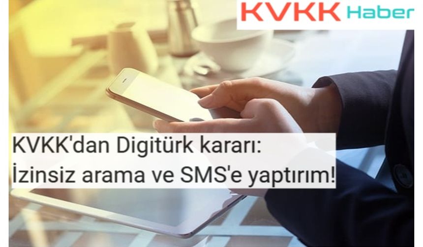 KVKK'dan Digiturk kararı: İzinsiz arama ve SMS'e yaptırım!