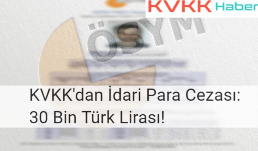 KVKK'dan İdari Para Cezası: 30 Bin Türk Lirası!